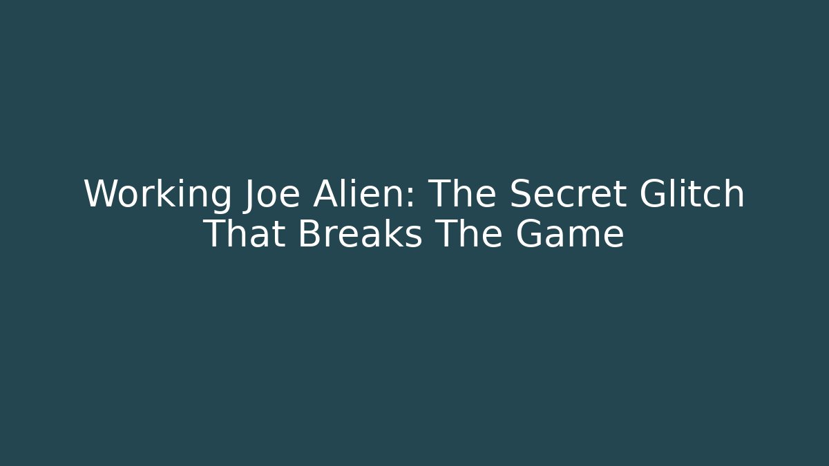 Working Joe Alien: The Secret Glitch That Breaks The Game