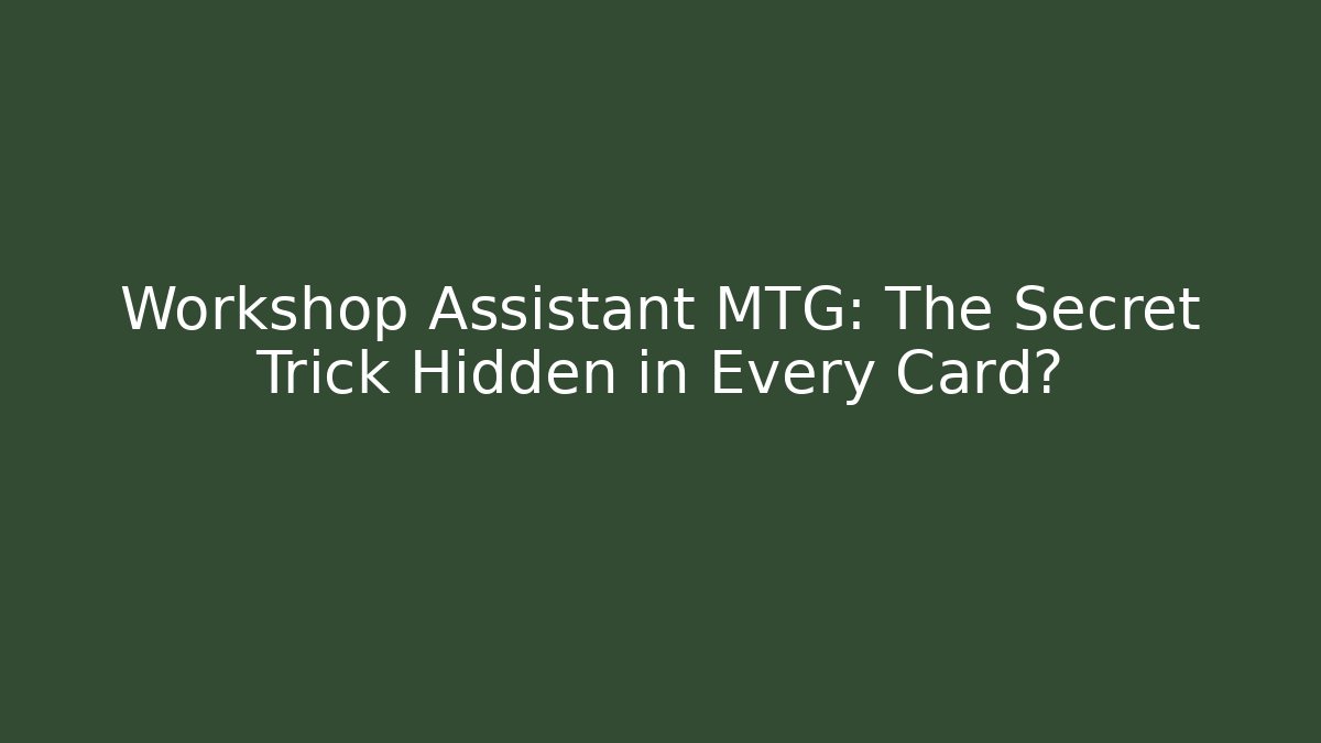 Workshop Assistant MTG: The Secret Trick Hidden in Every Card?
