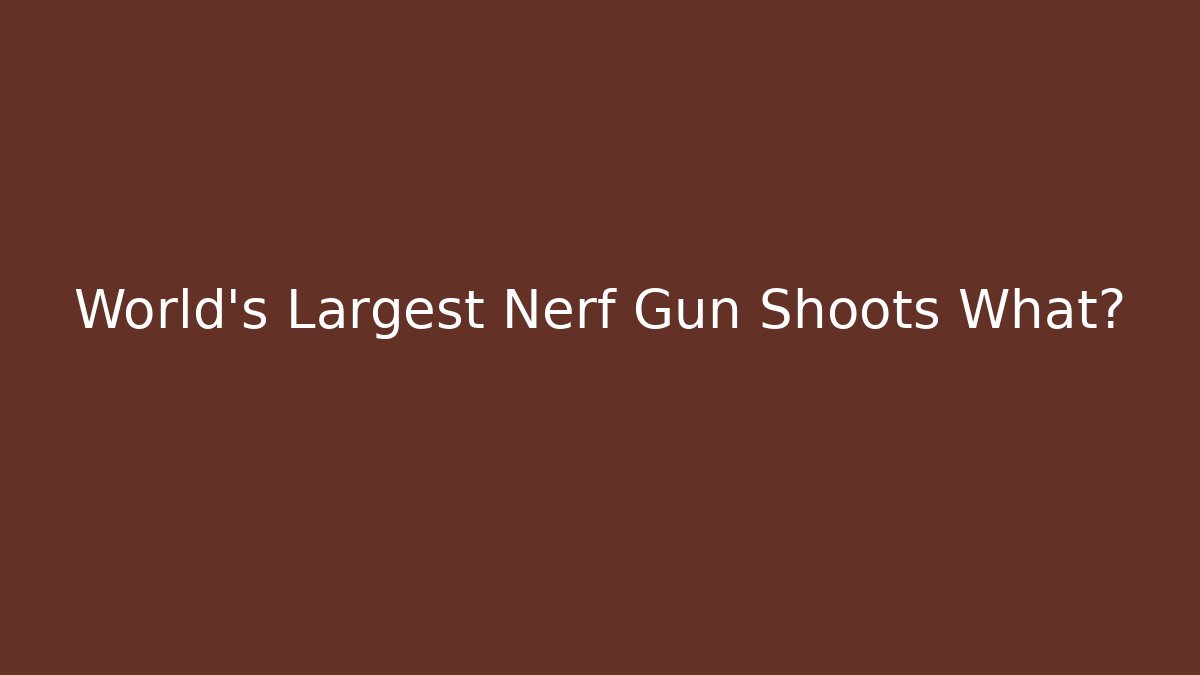 World's Largest Nerf Gun Shoots What?
