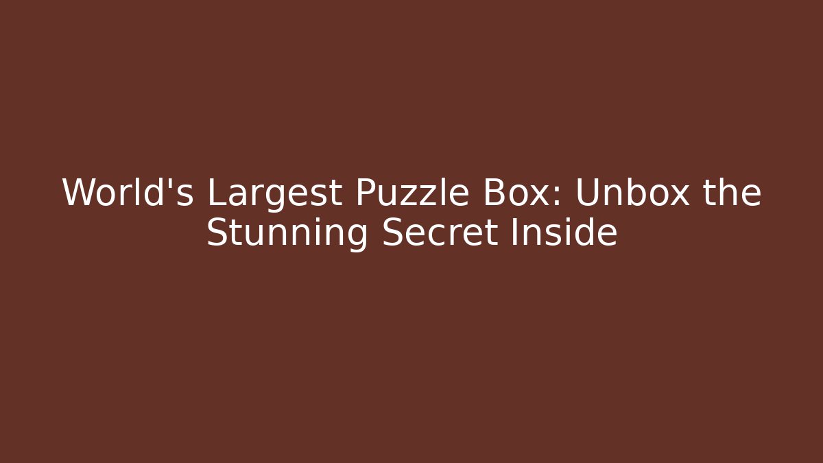 World's Largest Puzzle Box: Unbox the Stunning Secret Inside