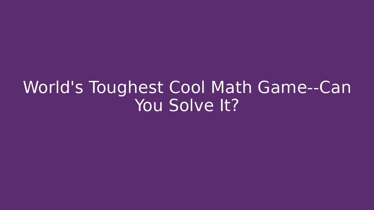 World's Toughest Cool Math Game—Can You Solve It?