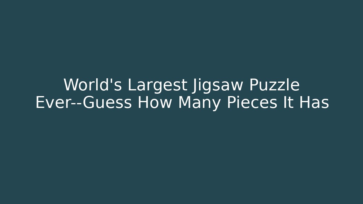 World’s Largest Jigsaw Puzzle Ever—Guess How Many Pieces It Has - Critter Realm