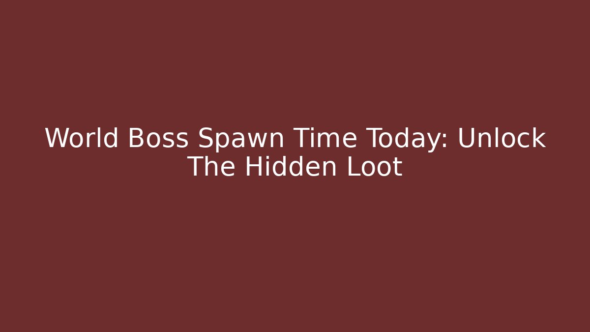 World Boss Spawn Time Today: Unlock The Hidden Loot