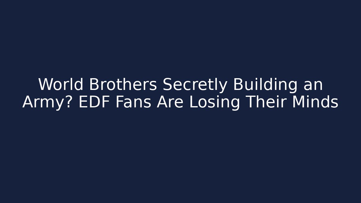 World Brothers Secretly Building an Army? EDF Fans Are Losing Their Minds