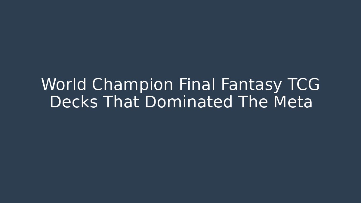World Champion Final Fantasy TCG Decks That Dominated The Meta