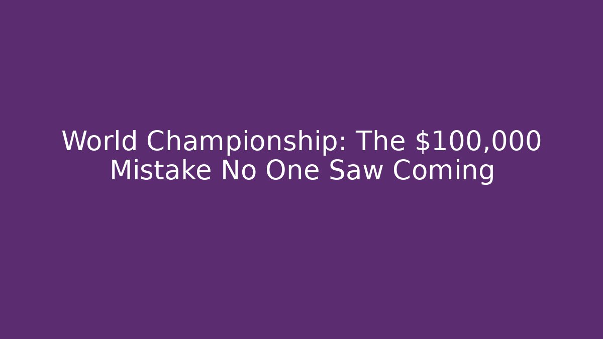 World Championship: The $100,000 Mistake No One Saw Coming