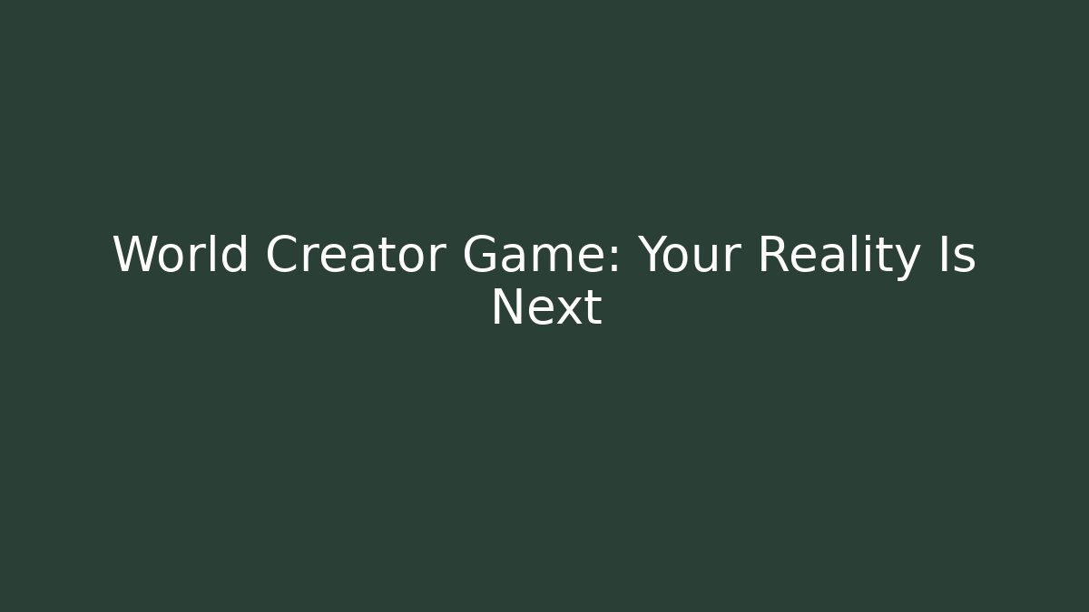 World Creator Game: Your Reality Is Next