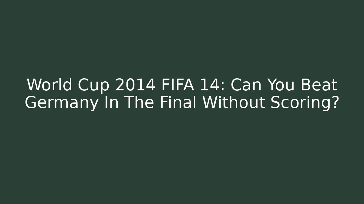 World Cup 2014 FIFA 14: Can You Beat Germany In The Final Without Scoring?