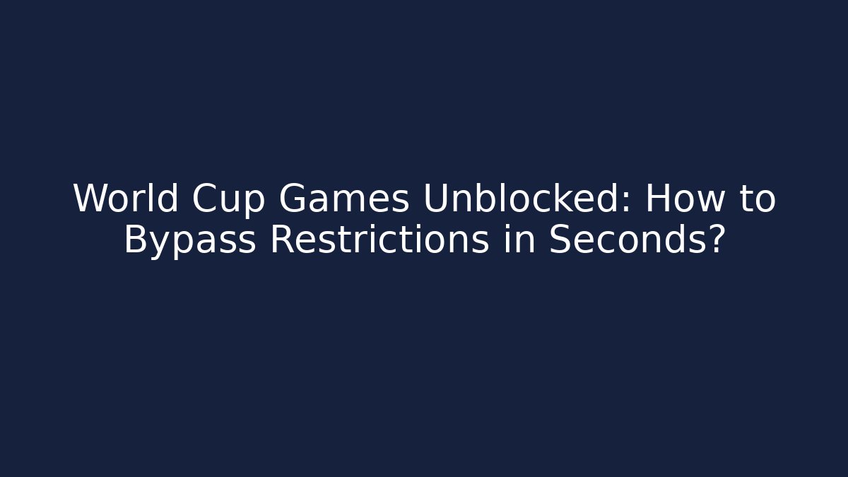 World Cup Games Unblocked: How to Bypass Restrictions in Seconds?