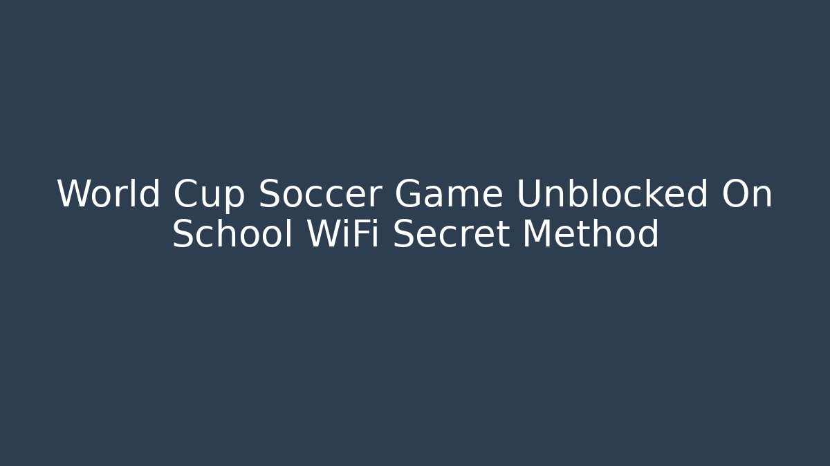 World Cup Soccer Game Unblocked On School WiFi Secret Method