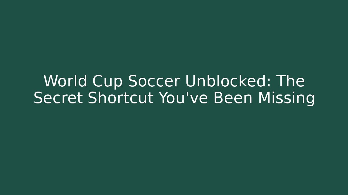 World Cup Soccer Unblocked: The Secret Shortcut You’ve Been Missing