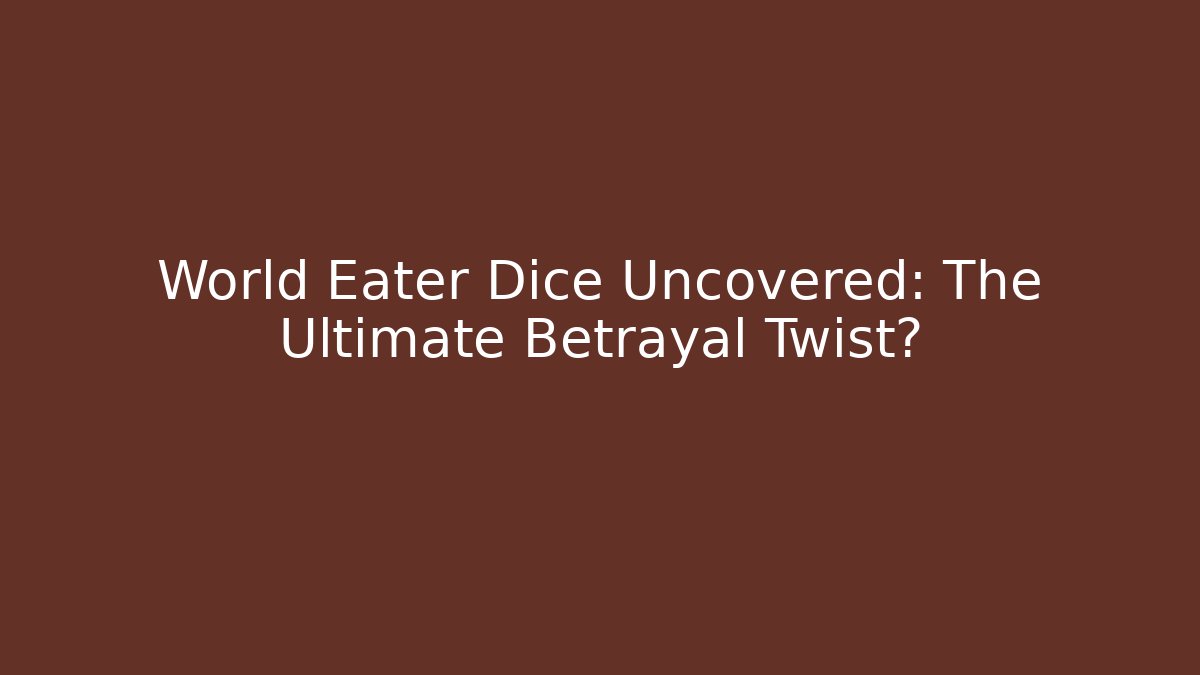 World Eater Dice Uncovered: The Ultimate Betrayal Twist?
