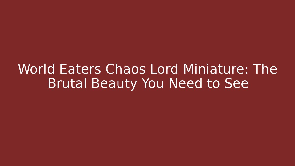 World Eaters Chaos Lord Miniature: The Brutal Beauty You Need to See