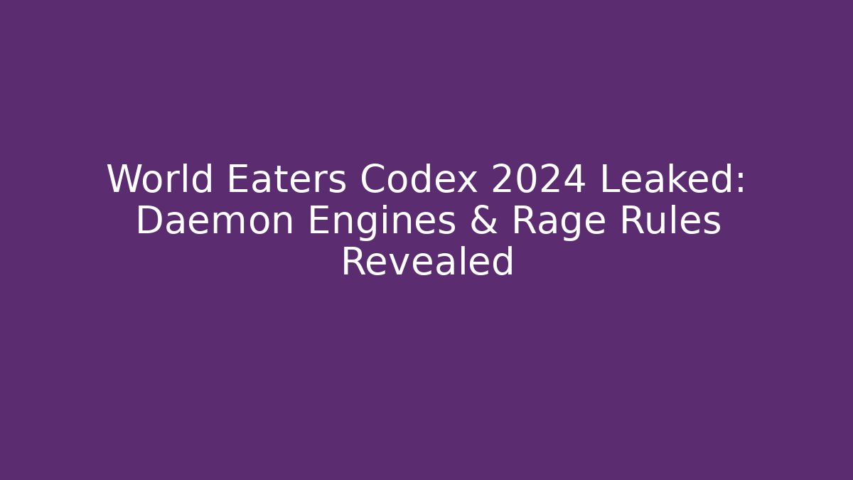 World Eaters Codex 2024 Leaked: Daemon Engines & Rage Rules Revealed