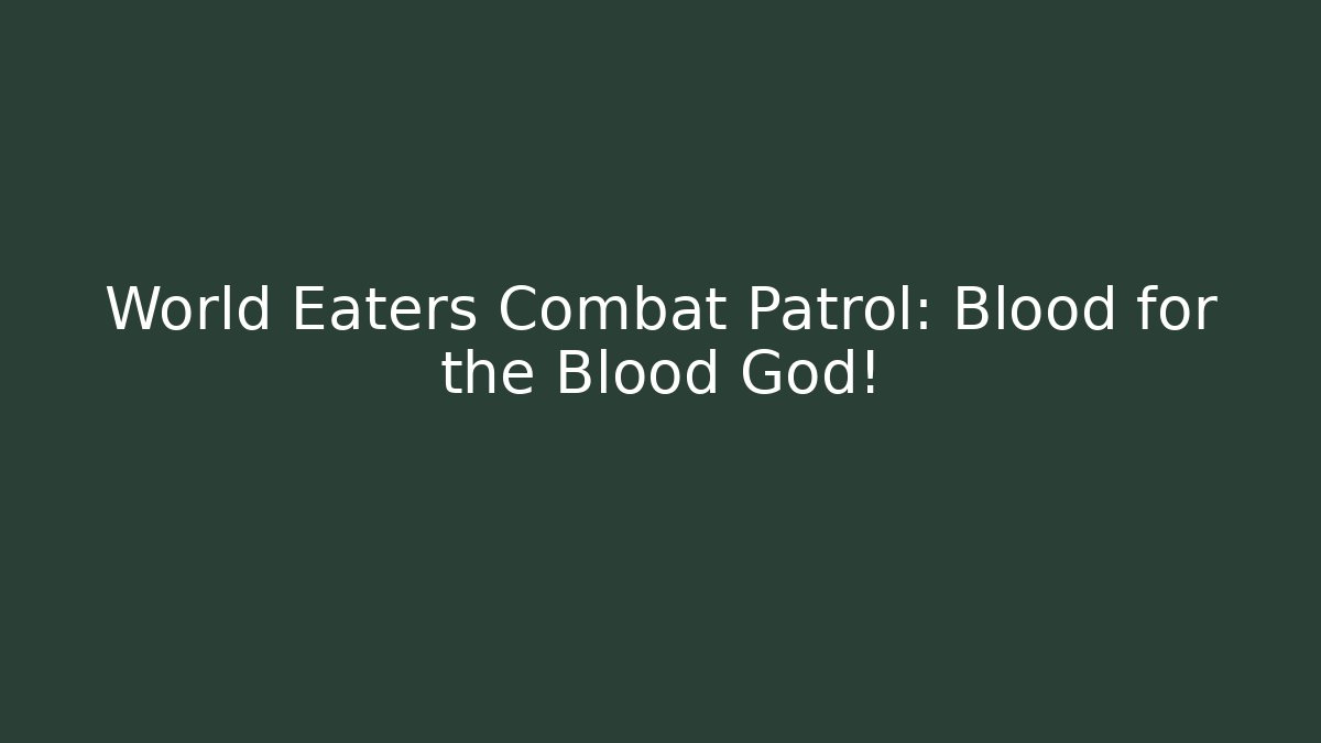 World Eaters Combat Patrol: Blood for the Blood God!