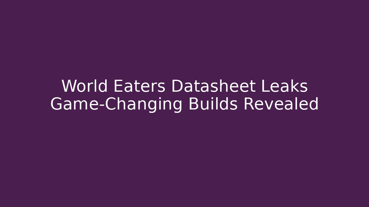World Eaters Datasheet Leaks Game-Changing Builds Revealed