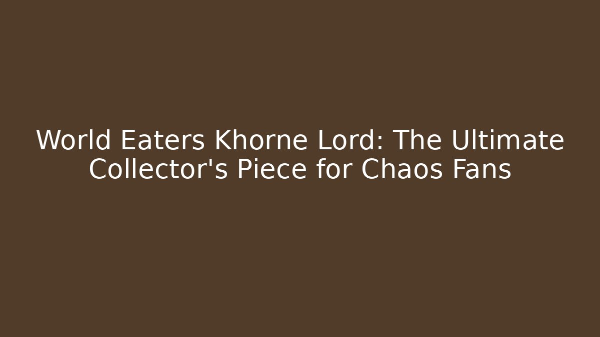 World Eaters Khorne Lord: The Ultimate Collector’s Piece for Chaos Fans