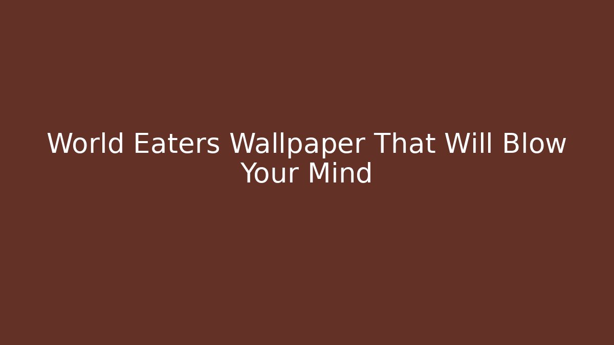 World Eaters Wallpaper That Will Blow Your Mind