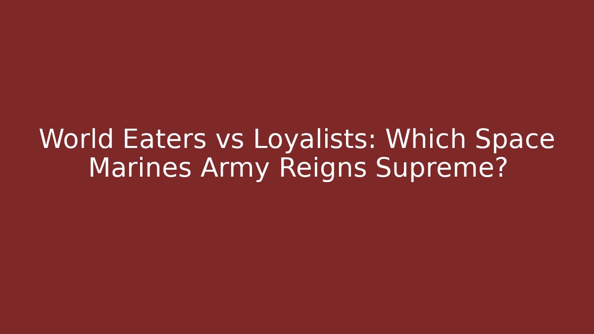 World Eaters vs Loyalists: Which Space Marines Army Reigns Supreme?