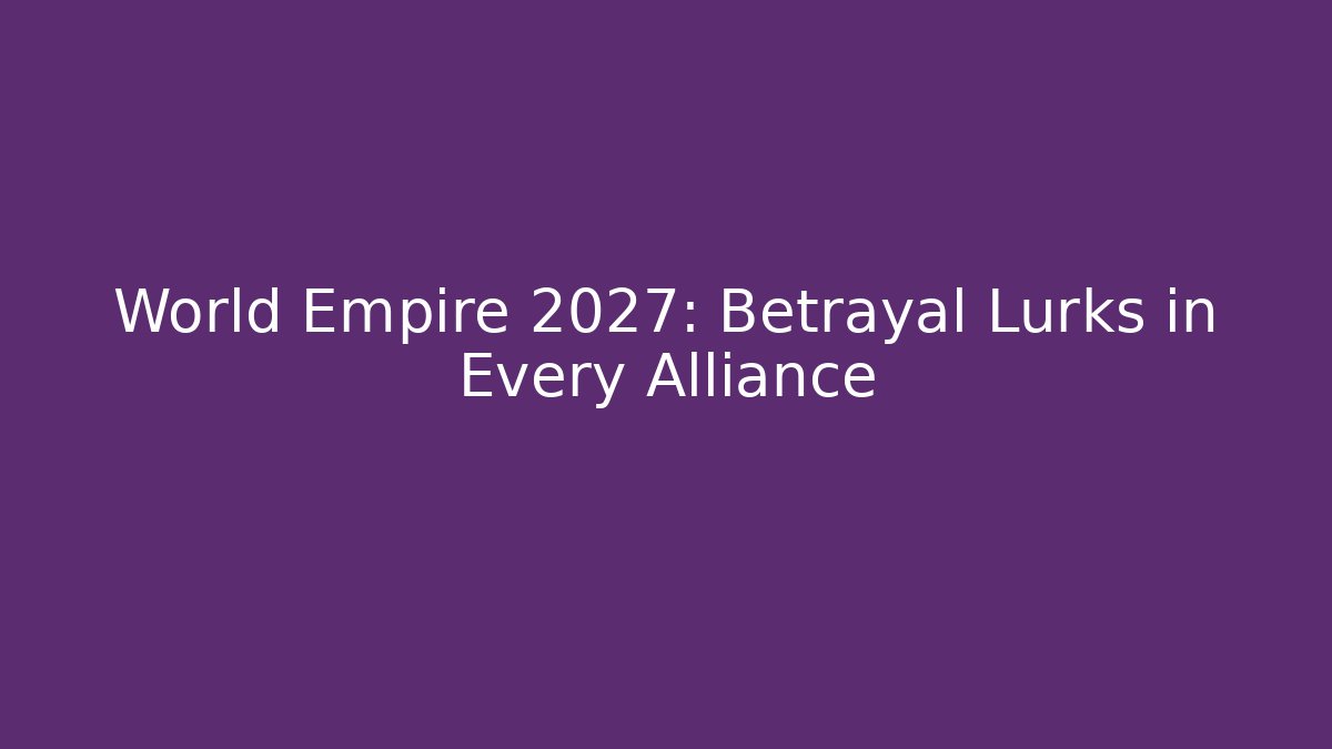 World Empire 2027: Betrayal Lurks in Every Alliance