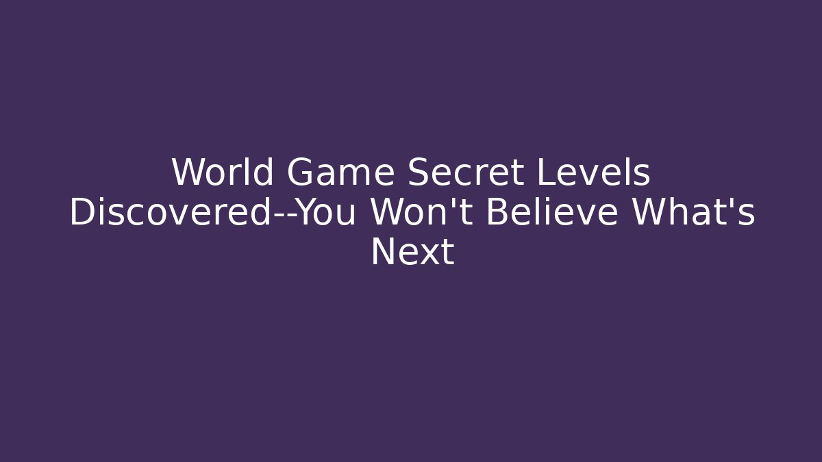 World Game Secret Levels Discovered—You Won’t Believe What’s Next