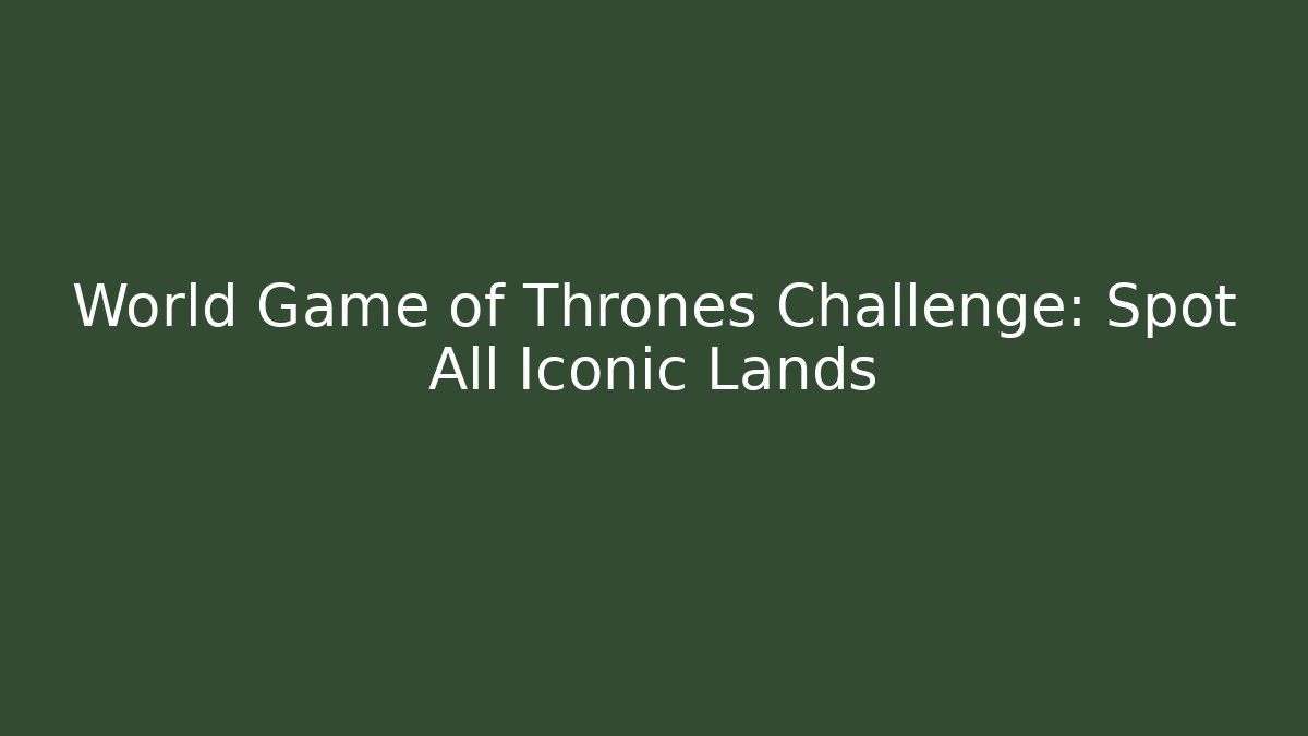 World Game of Thrones Challenge: Spot All Iconic Lands