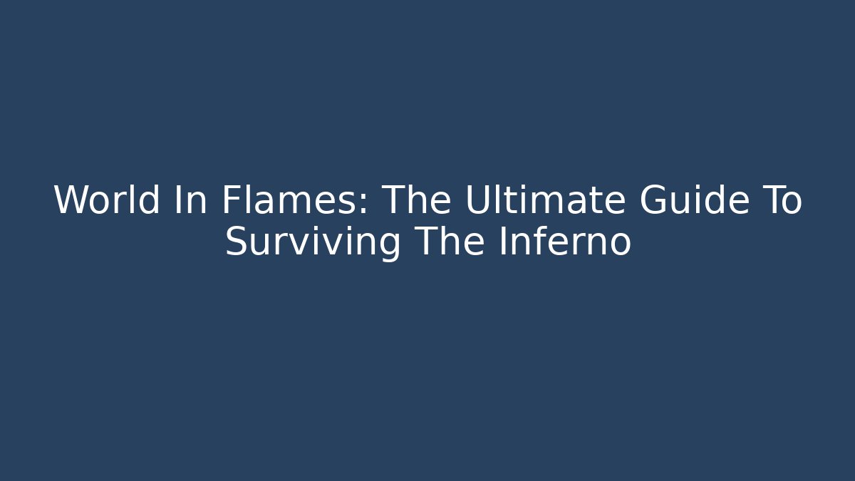 World In Flames: The Ultimate Guide To Surviving The Inferno