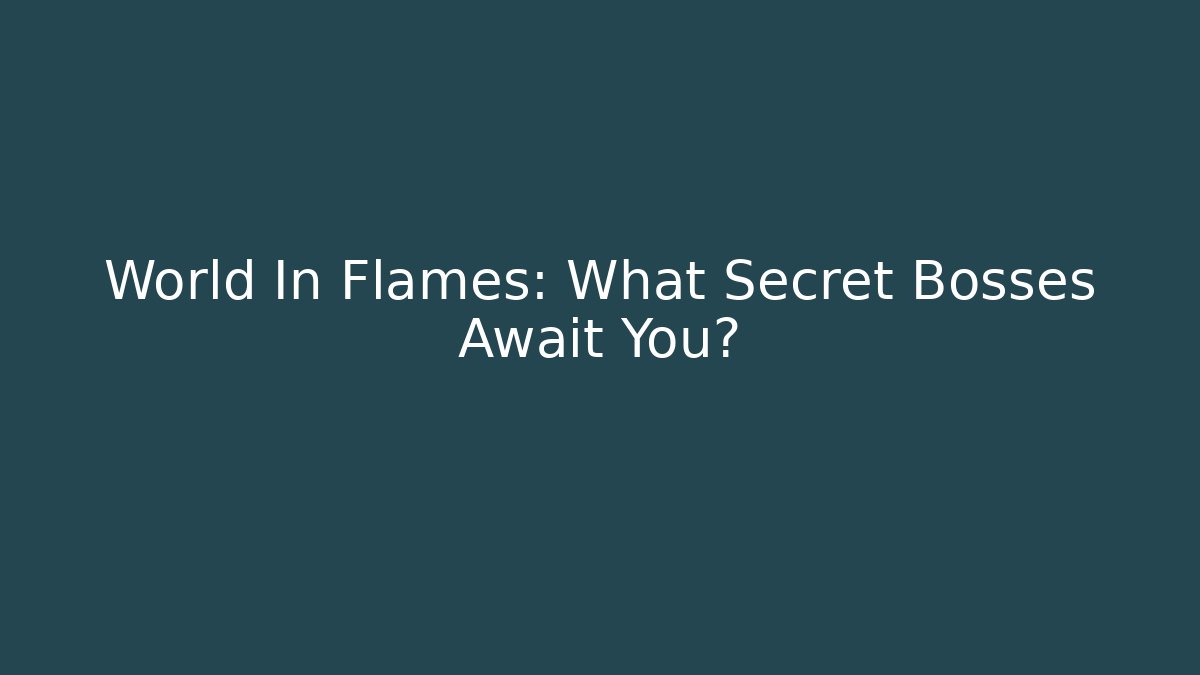 World In Flames: What Secret Bosses Await You?