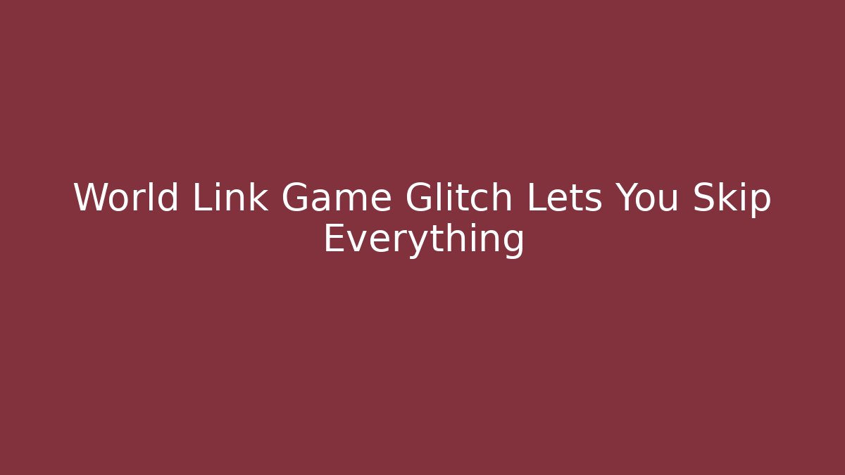 World Link Game Glitch Lets You Skip Everything