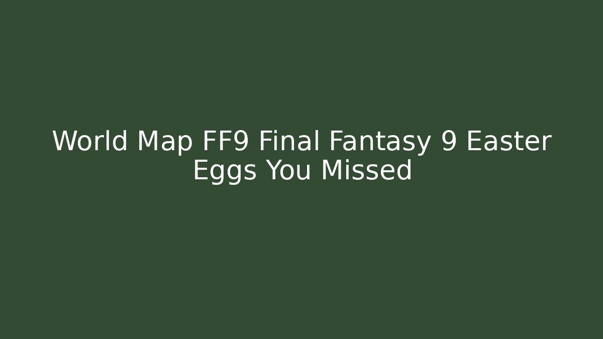 World Map FF9 Final Fantasy 9 Easter Eggs You Missed