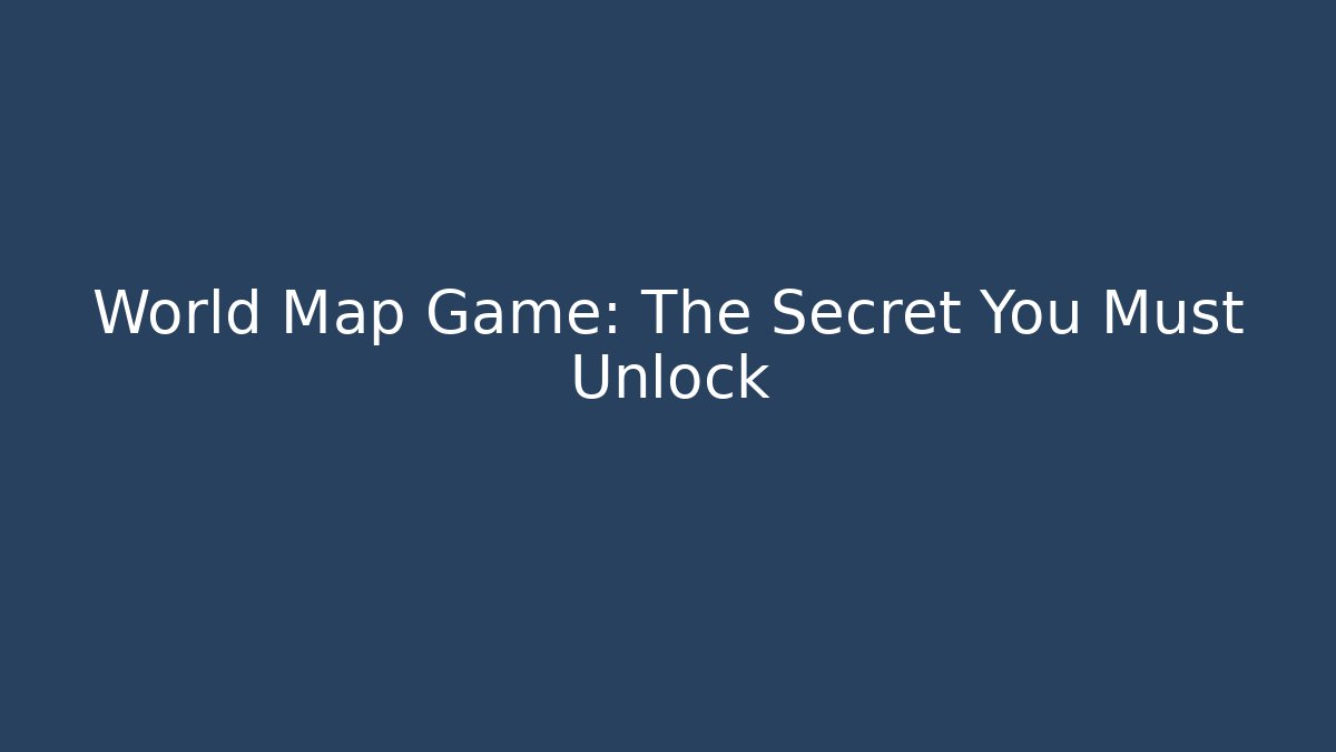 World Map Game: The Secret You Must Unlock