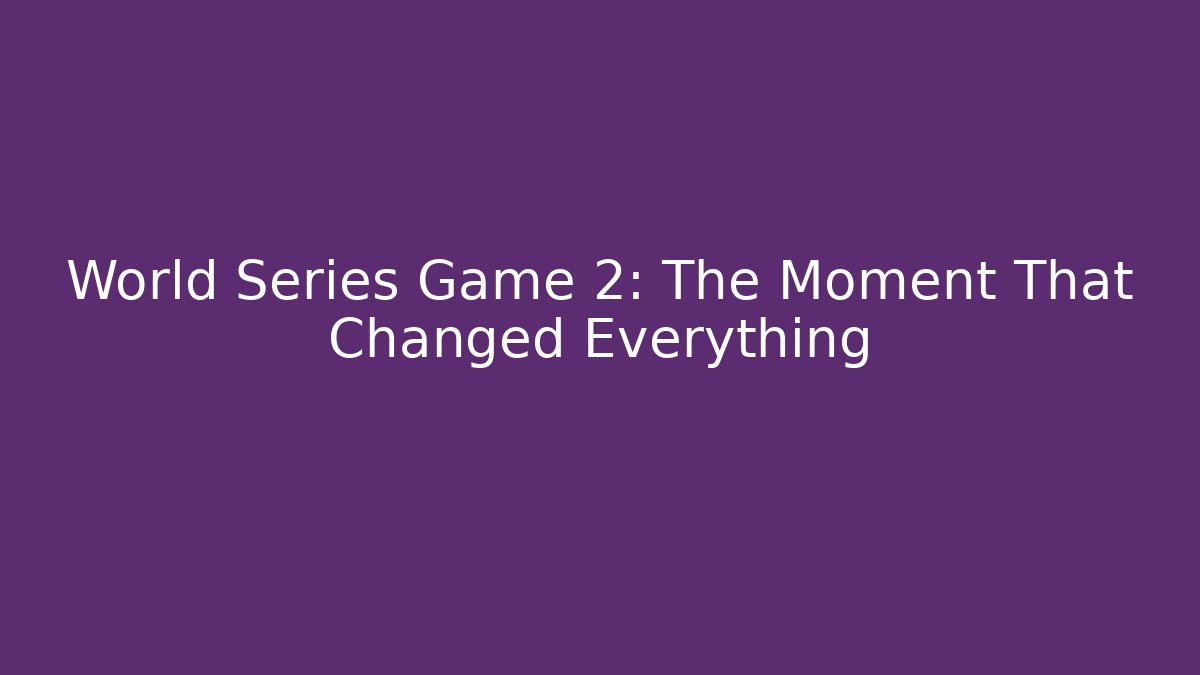 World Series Game 2: The Moment That Changed Everything