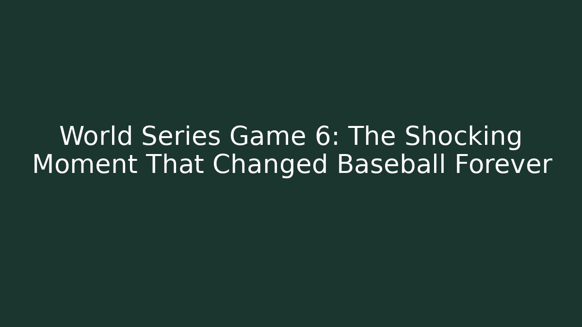 World Series Game 6: The Shocking Moment That Changed Baseball Forever