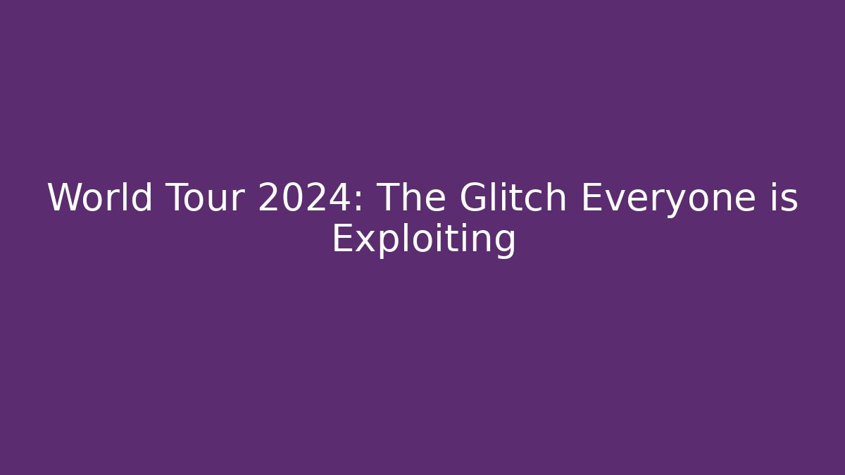 World Tour 2024: The Glitch Everyone is Exploiting