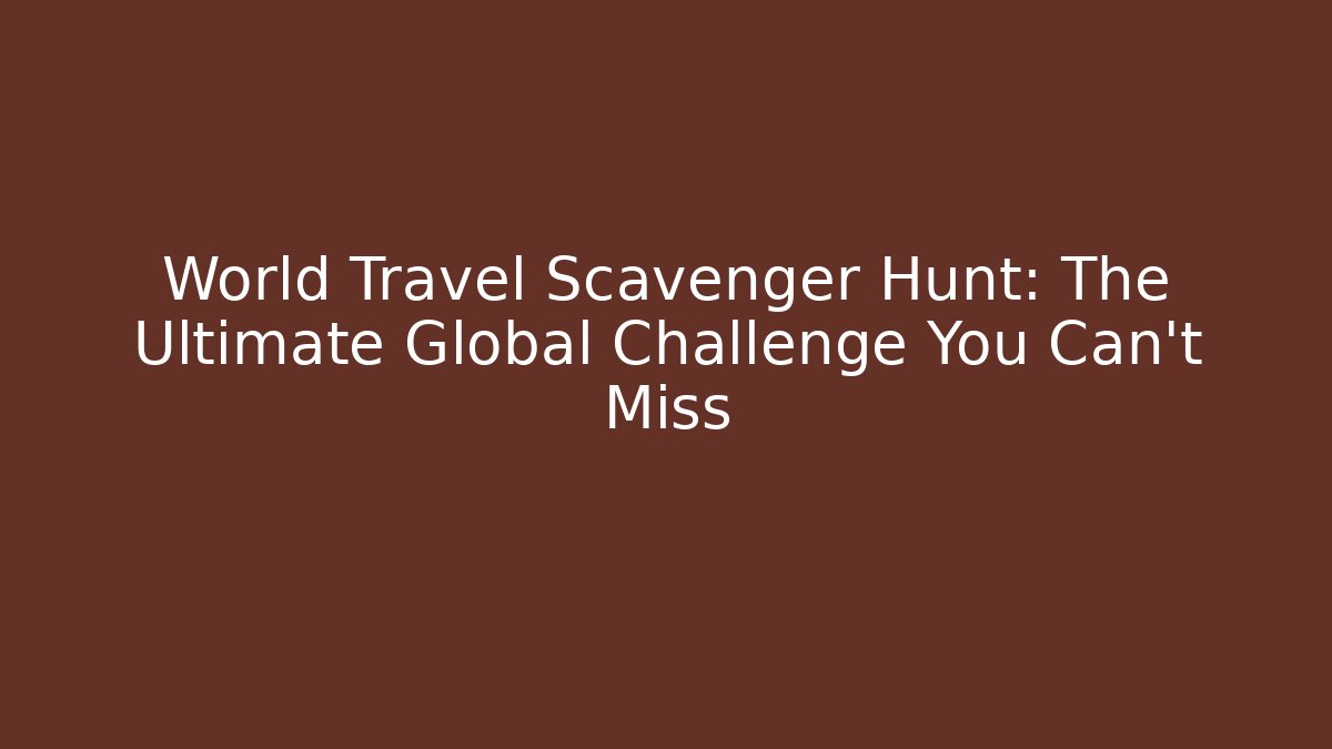 World Travel Scavenger Hunt: The Ultimate Global Challenge You Can't Miss