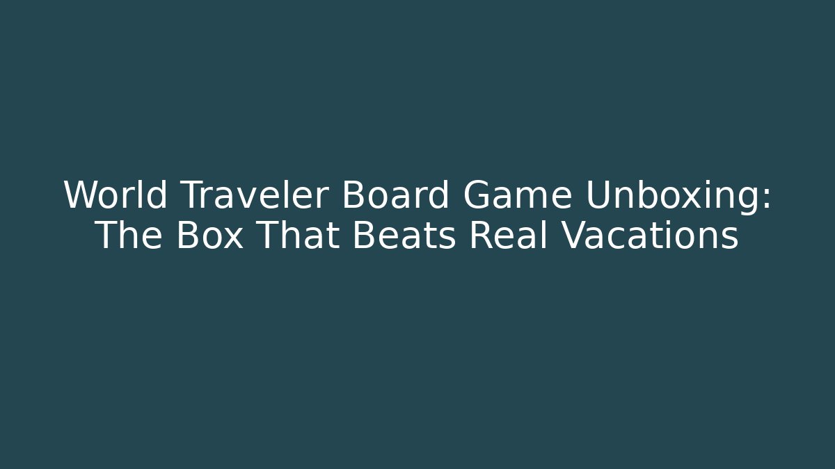 World Traveler Board Game Unboxing: The Box That Beats Real Vacations