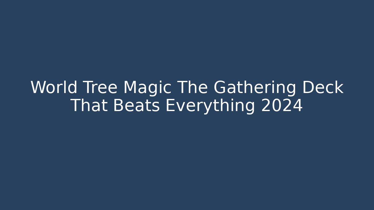 World Tree Magic The Gathering Deck That Beats Everything 2024