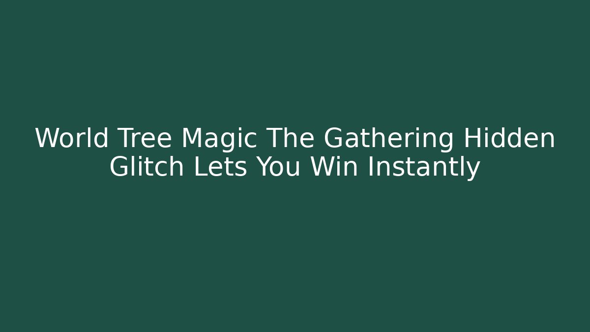 World Tree Magic The Gathering Hidden Glitch Lets You Win Instantly - Critter Realm