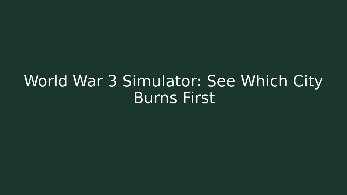 World War 3 Simulator: See Which City Burns First