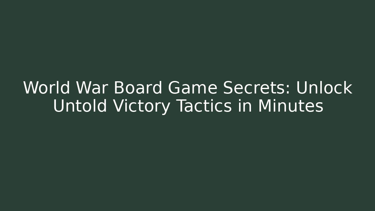 World War Board Game Secrets: Unlock Untold Victory Tactics in Minutes