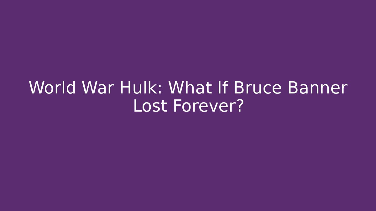 World War Hulk: What If Bruce Banner Lost Forever?