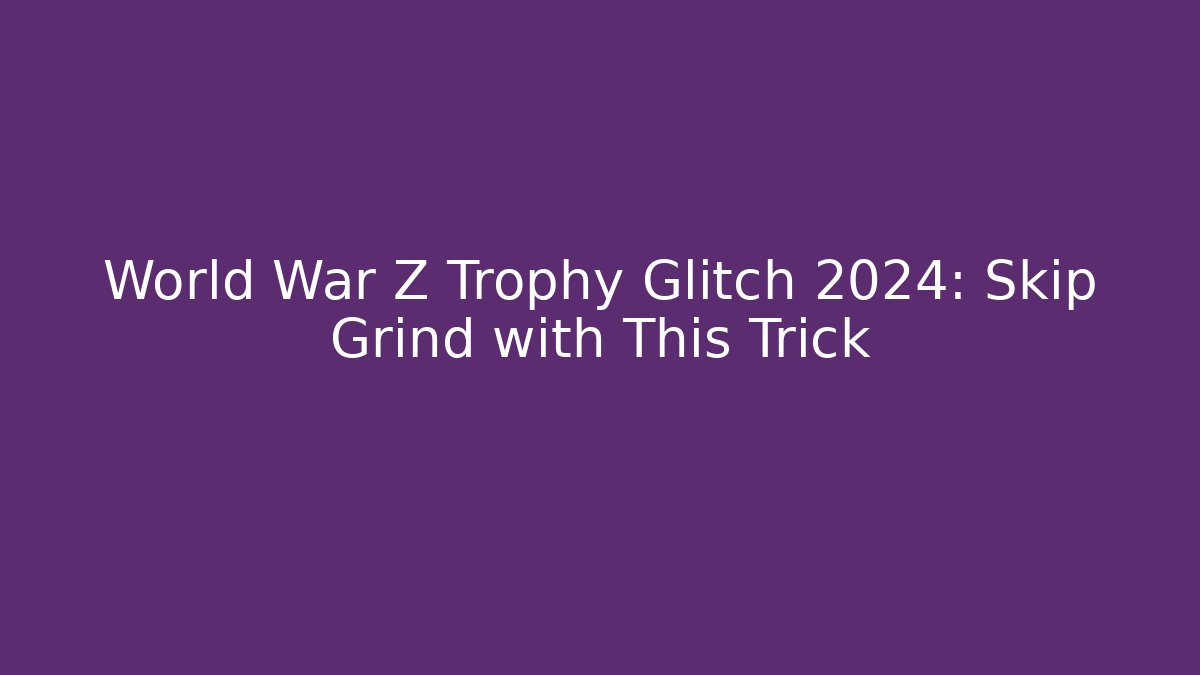 World War Z Trophy Glitch 2024: Skip Grind with This Trick