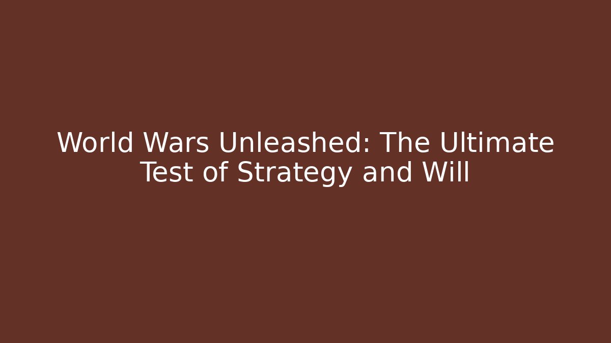 World Wars Unleashed: The Ultimate Test of Strategy and Will