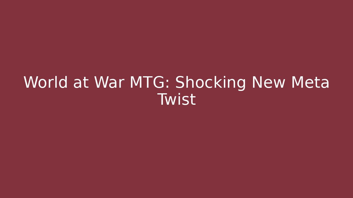 World at War MTG: Shocking New Meta Twist