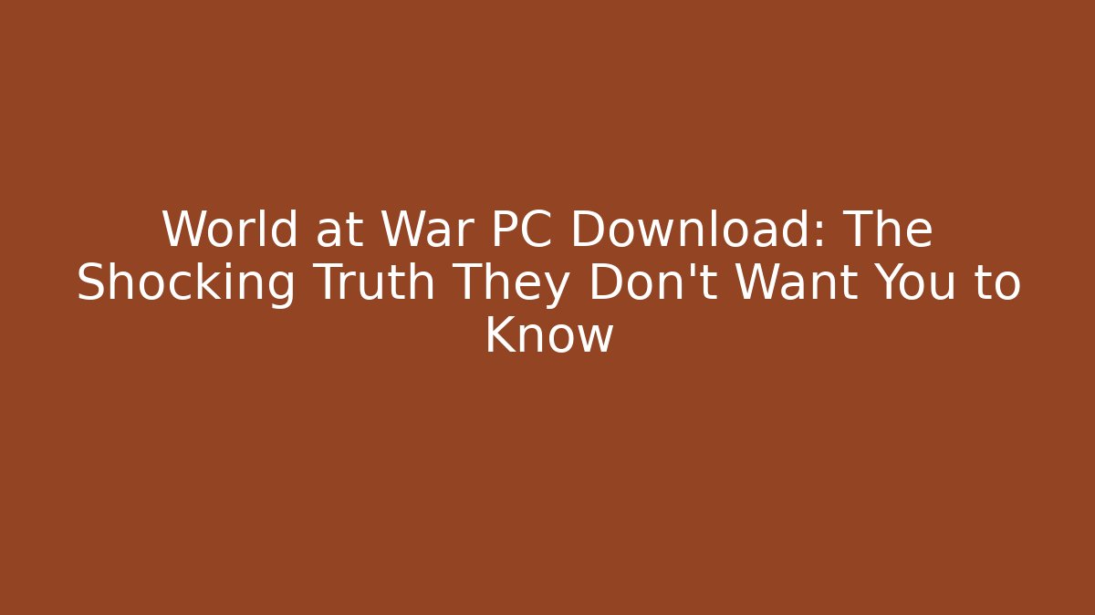 World at War PC Download: The Shocking Truth They Don't Want You to Know