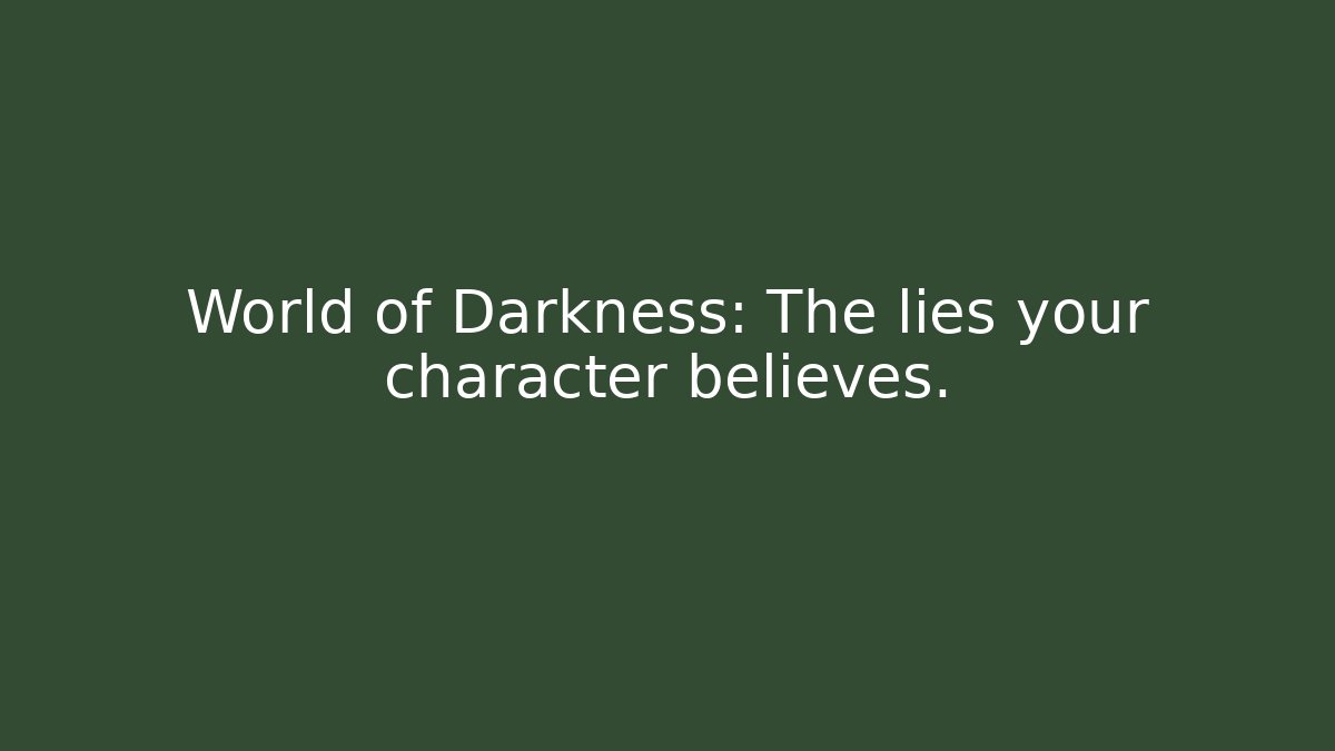 World of Darkness: The lies your character believes.