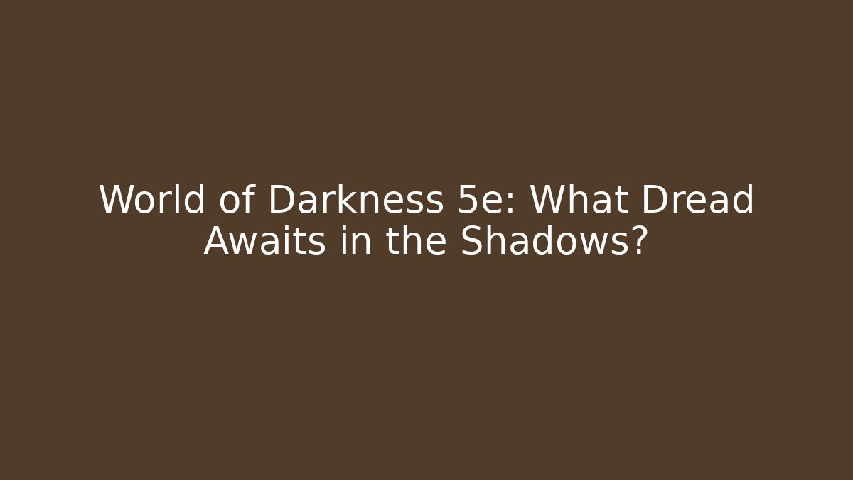 World of Darkness 5e: What Dread Awaits in the Shadows? - Critter Realm