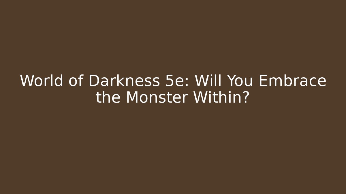 World of Darkness 5e: Will You Embrace the Monster Within?