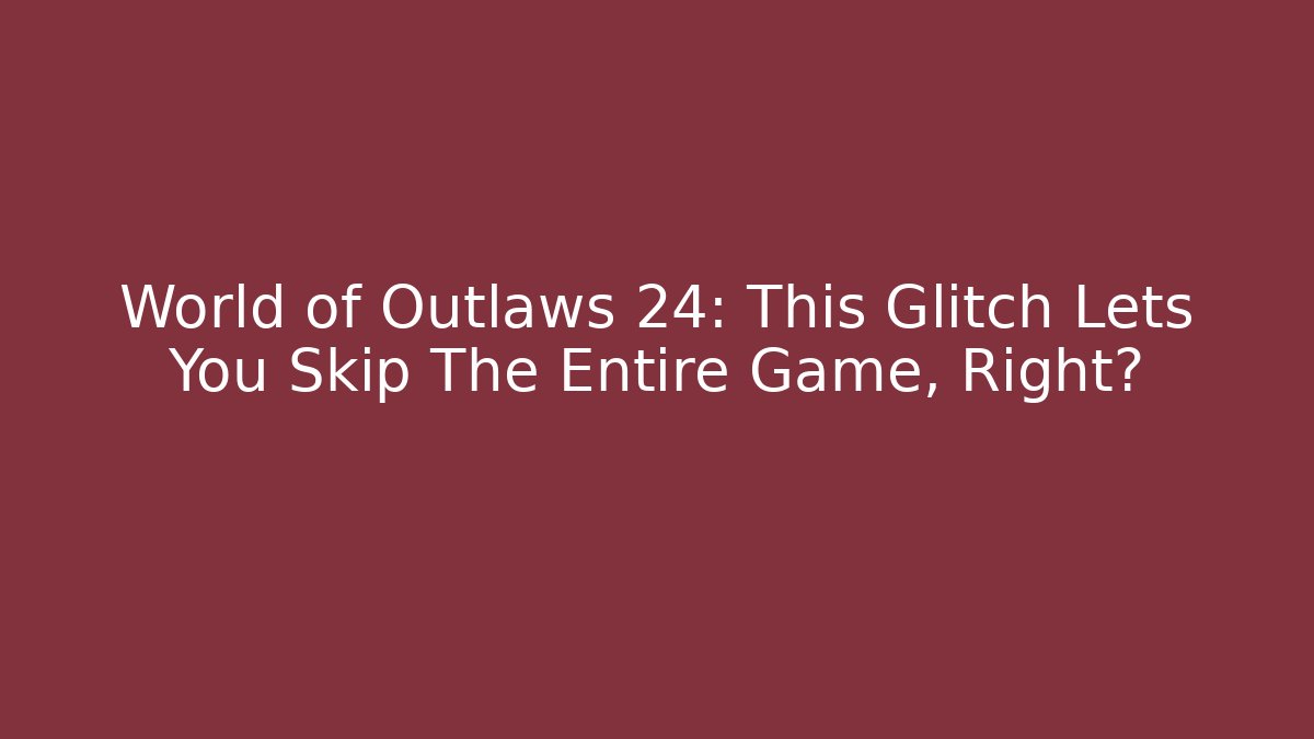 World of Outlaws 24: This Glitch Lets You Skip The Entire Game, Right?
