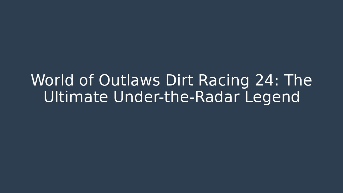 World of Outlaws Dirt Racing 24: The Ultimate Under-the-Radar Legend